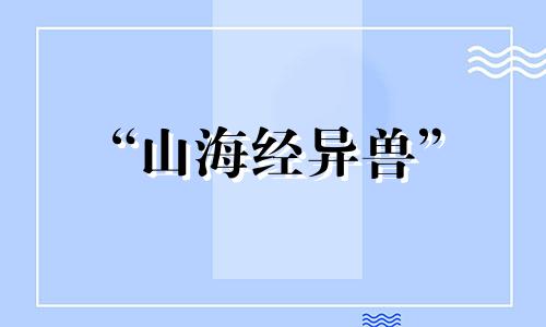 “山海经异兽” 山海经异兽全部名称及简介