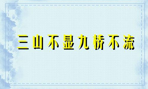 三山不显九桥不流 三桥不见桥九岭十八坡