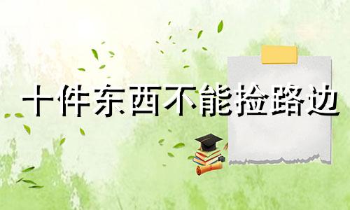 十件东西不能捡路边 十件东西不能捡回家,不吉利!