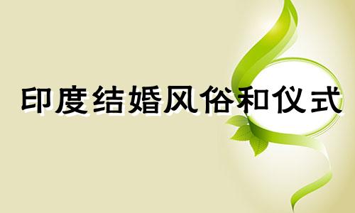 印度结婚风俗和仪式 印度结婚风俗和仪式 印度女人为什么要给男人彩礼