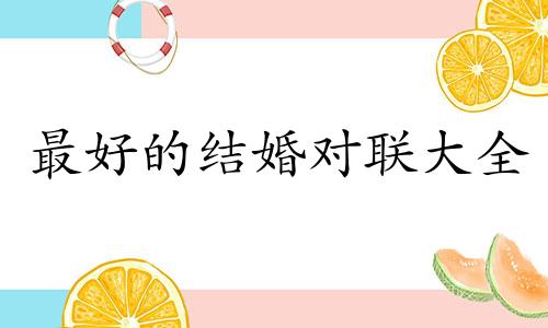 最好的结婚对联大全 最好的结婚对联横批