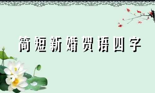 简短新婚贺语四字 新婚贺语四字词