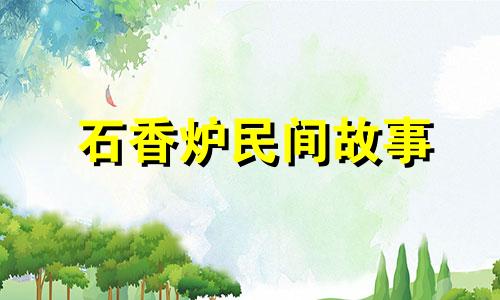 石香炉民间故事 石香炉有什么忌讳