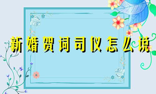 新婚贺词司仪怎么说 新婚祝词司仪