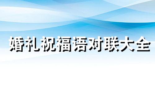 婚礼祝福语对联大全 婚礼祝福词对联