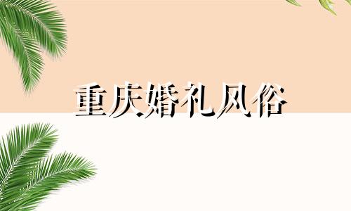 重庆婚礼风俗 重庆婚礼仪式流程