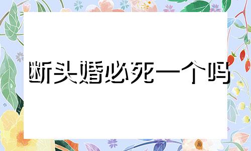 断头婚必死一个吗 断头婚是注定离婚吗