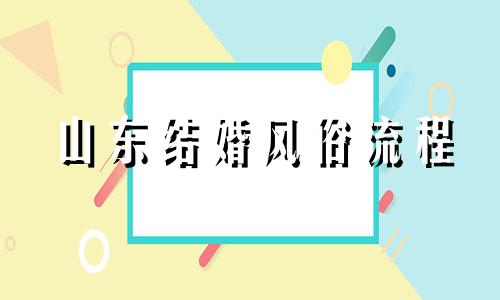 山东结婚风俗流程 山东结婚风俗男方有什么讲究