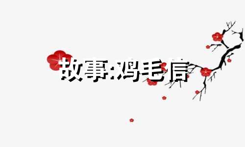 故事:鸡毛信 什么是鸡毛信呢