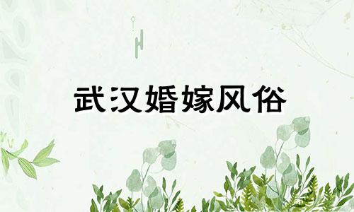 武汉婚嫁风俗 武汉结婚