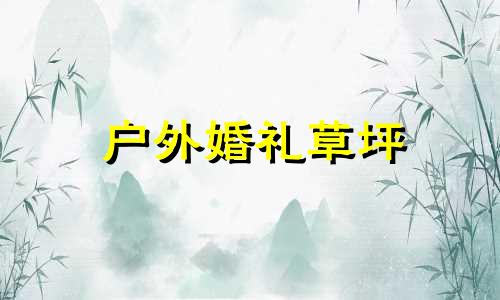 户外婚礼草坪 户外婚礼场景布置多少钱