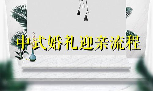 中式婚礼迎亲流程 中式婚礼迎娶流程