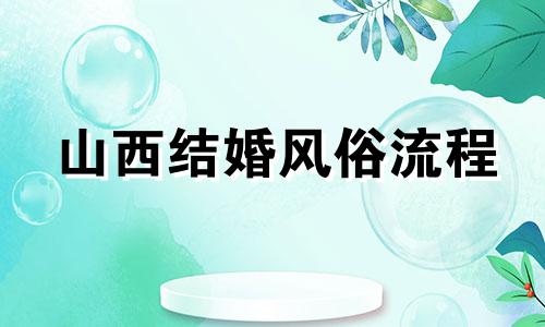 山西结婚风俗流程 山西婚俗礼节