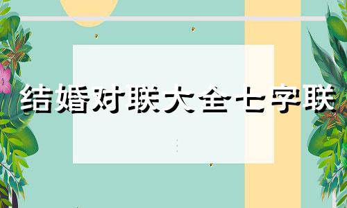 结婚对联大全七字联 结婚对联大全八字联