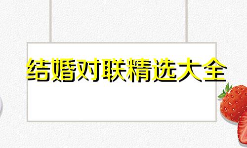 结婚对联精选大全 结婚对联精选大全十一字