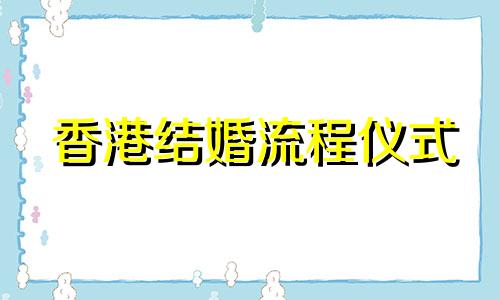 香港结婚流程仪式 香港 结婚