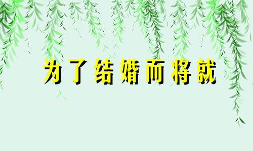 为了结婚而将就 为了将就而结婚的女孩子幸福吗