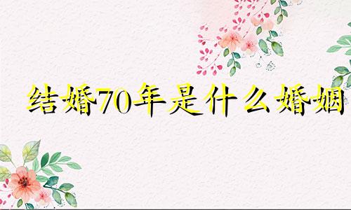 结婚70年是什么婚姻 结婚80周年叫什么婚