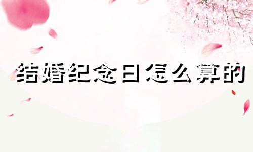 结婚纪念日怎么算的 结婚纪念日怎么算一周年