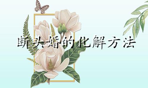 断头婚的化解方法 断头婚是什么意思 断头婚可以怎么化解