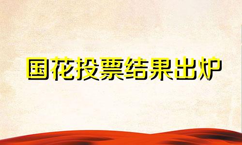 国花投票结果出炉 新闻 国花需要什么条件