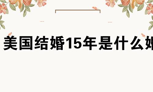 美国结婚15年是什么婚