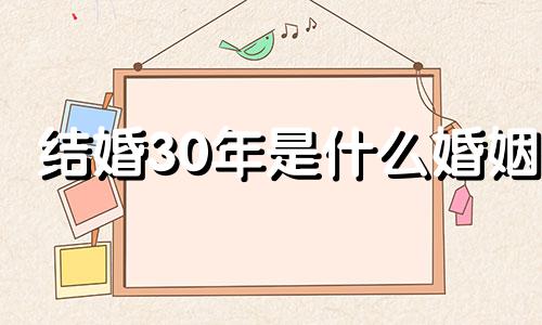 结婚30年是什么婚姻 结婚30年是什么婚?怎么写祝福语