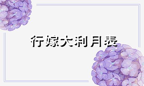 行嫁大利月表 女命行嫁大利月什么意思