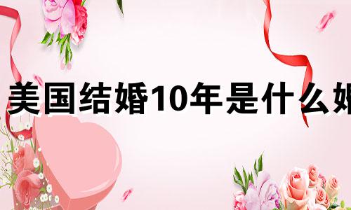 美国结婚10年是什么婚