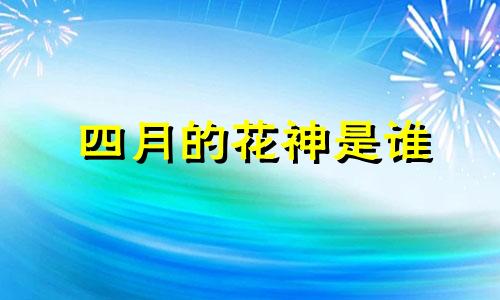 四月的花神是谁 四月花神牡丹的故事