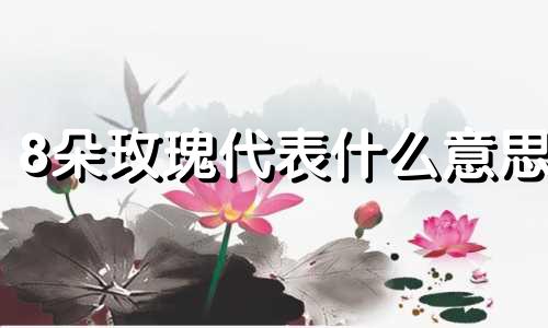 8朵玫瑰代表什么意思 8朵玫瑰代表什么花语和寓意