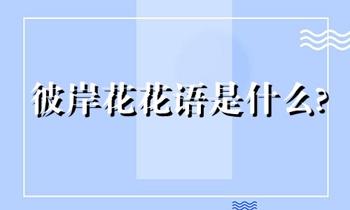 彼岸花花语是什么? 彼岸花花语是什么意思 文字