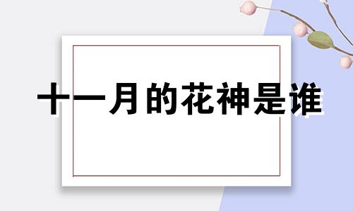 十一月的花神是谁 十一月的花实际是指什么