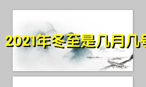 2021年冬至是几月几号 2022年冬至是农历几月几日几点