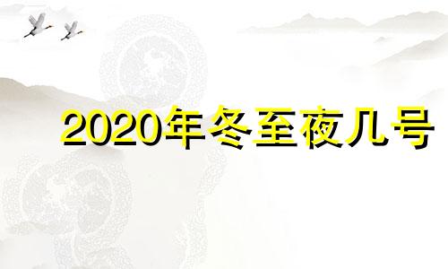 2020年冬至夜几号 今年冬至夜