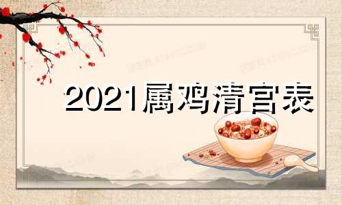 2021属鸡清宫表 属鸡怀孕清宫图