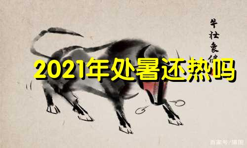 2021年处暑还热吗 2021年处暑节气是哪一天