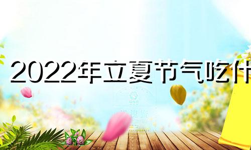 2022年立夏节气吃什么 这天要喝粥