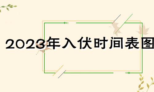 2023年入伏时间表图片 2023年入伏时间表三伏天 32.天