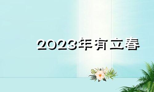 2023年有立春 2023年的立春是哪一天