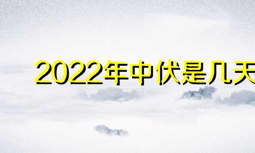 2022年中伏是几天 今年中伏是二十天吗