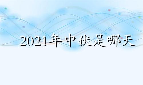 2021年中伏是哪天 今年中伏几号到几号