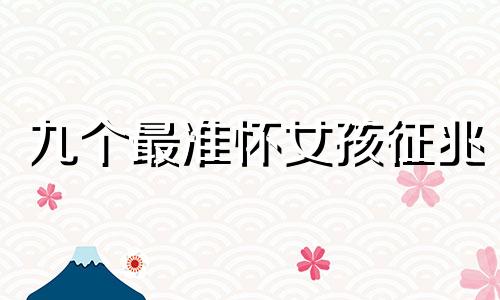 九个最准怀女孩征兆 九个最准怀男孩征兆有哪些