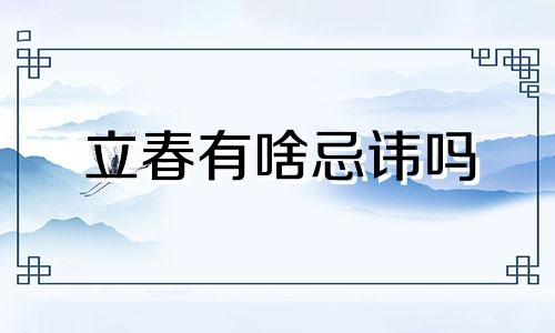 立春有啥忌讳吗 立春有什么忌讳2021