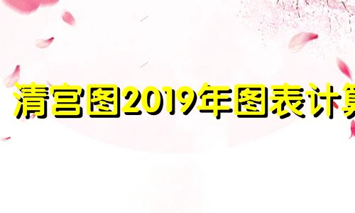 清宫图2019年图表计算 2019清宫图表最准确版本