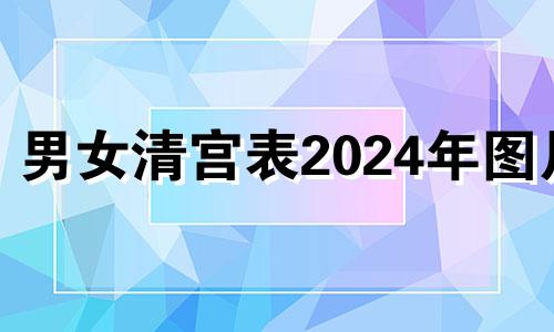 男女清宫表2024年图片 2024年生男女清宫表