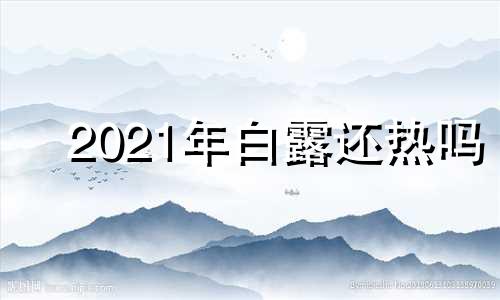 2021年白露还热吗 2021白露什么时候