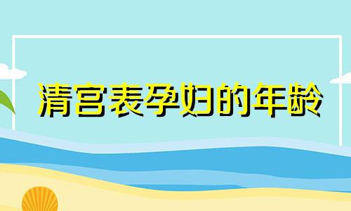 清宫表孕妇的年龄 按年算还是按月算