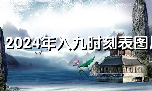 2024年入九时刻表图片 2024年一九到九九的日期