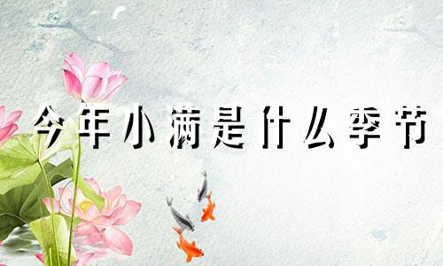 今年小满是什么季节 今年小满是几月几号